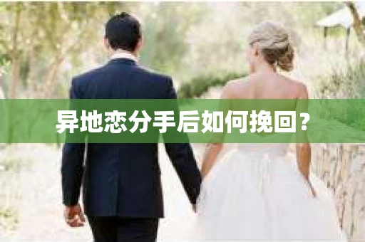 异地恋分手后如何挽回？