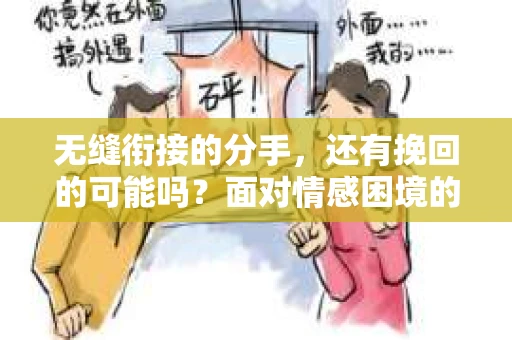 无缝衔接的分手，还有挽回的可能吗？面对情感困境的解决之道