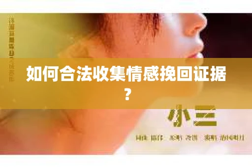 如何合法收集情感挽回证据？
