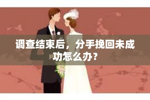 调查结束后，分手挽回未成功怎么办？