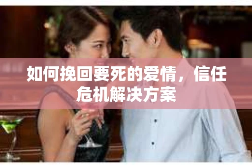 如何挽回要死的爱情，信任危机解决方案