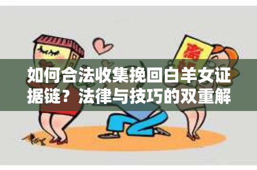 如何合法收集挽回白羊女证据链？法律与技巧的双重解析