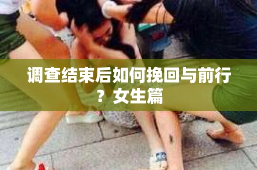 调查结束后如何挽回与前行？女生篇