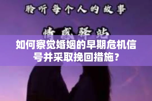 如何察觉婚姻的早期危机信号并采取挽回措施？