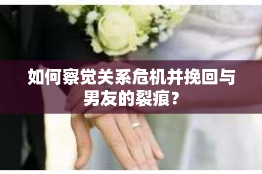 如何察觉关系危机并挽回与男友的裂痕？