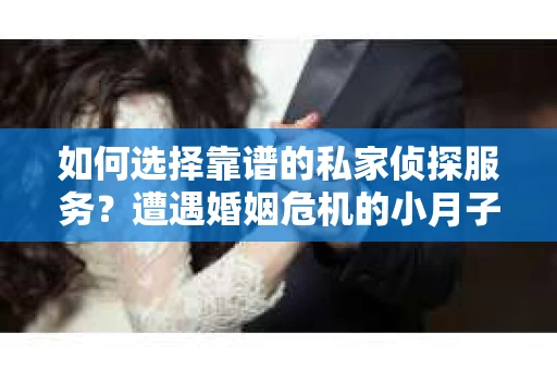 如何选择靠谱的私家侦探服务？遭遇婚姻危机的小月子期间如何挽回感情？