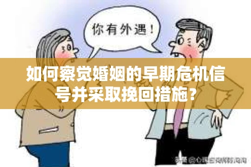 如何察觉婚姻的早期危机信号并采取挽回措施？