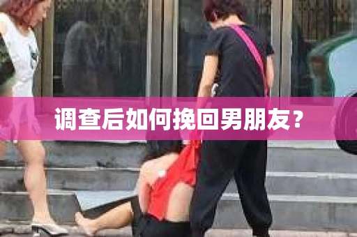 调查后如何挽回男朋友？