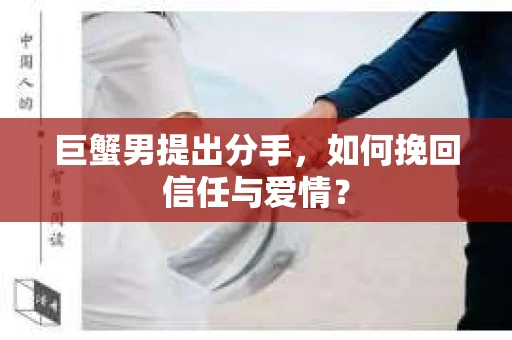 巨蟹男提出分手，如何挽回信任与爱情？