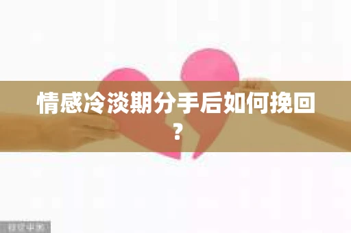 情感冷淡期分手后如何挽回？