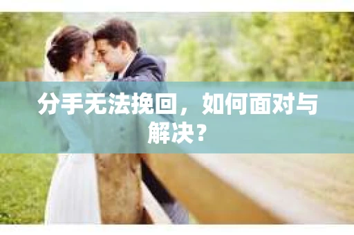 分手无法挽回，如何面对与解决？