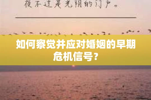 如何察觉并应对婚姻的早期危机信号？