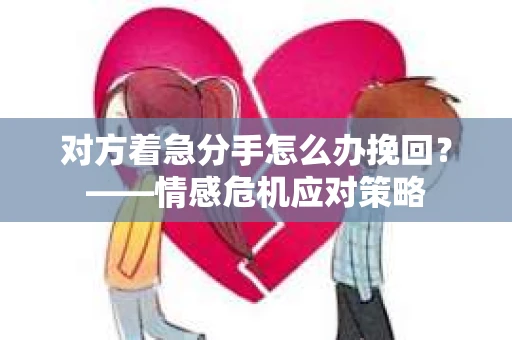 对方着急分手怎么办挽回？——情感危机应对策略