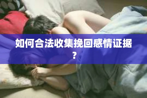 如何合法收集挽回感情证据？