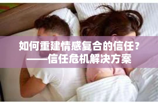 如何重建情感复合的信任？——信任危机解决方案