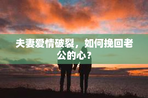 夫妻爱情破裂，如何挽回老公的心？