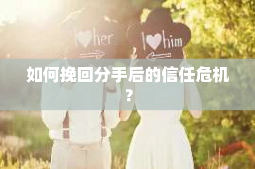 如何挽回分手后的信任危机？