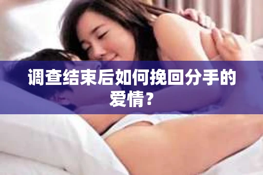 调查结束后如何挽回分手的爱情？