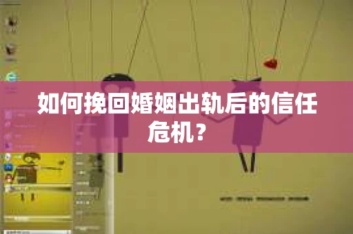 如何挽回婚姻出轨后的信任危机？