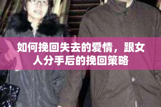 如何挽回失去的爱情，跟女人分手后的挽回策略