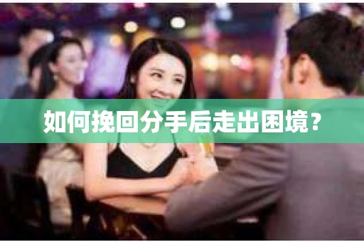 如何挽回分手后走出困境？