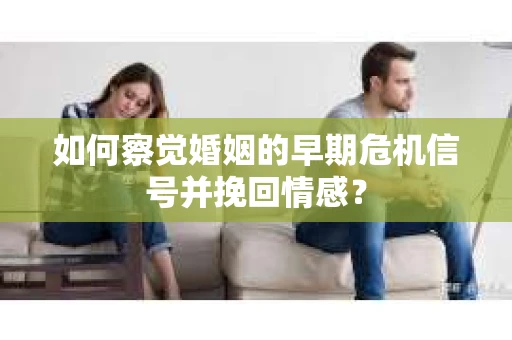 如何察觉婚姻的早期危机信号并挽回情感？