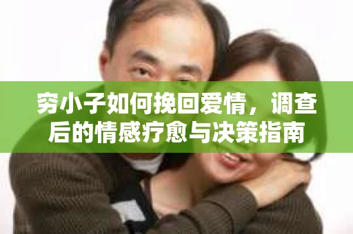 穷小子如何挽回爱情，调查后的情感疗愈与决策指南