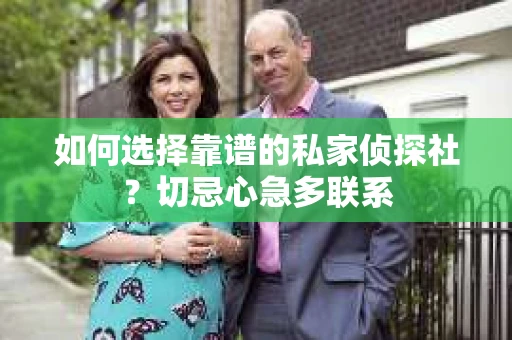 如何选择靠谱的私家侦探社？切忌心急多联系