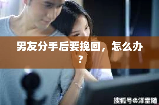 男友分手后要挽回，怎么办？