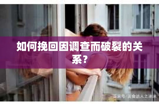 如何挽回因调查而破裂的关系？