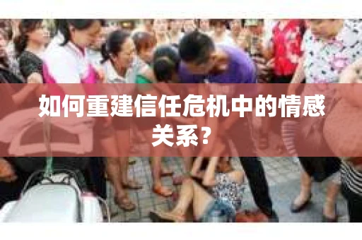 如何重建信任危机中的情感关系？