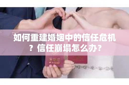 如何重建婚姻中的信任危机？信任崩塌怎么办？
