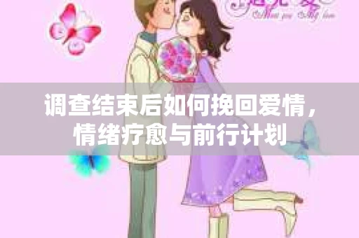 调查结束后如何挽回爱情，情绪疗愈与前行计划