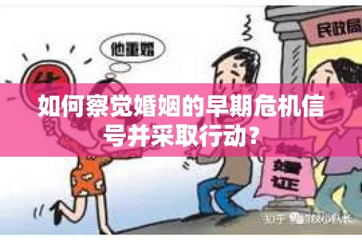 如何察觉婚姻的早期危机信号并采取行动？