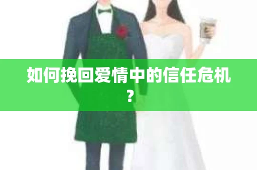如何挽回爱情中的信任危机？