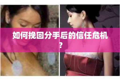 如何挽回分手后的信任危机？