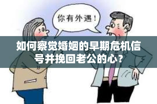 如何察觉婚姻的早期危机信号并挽回老公的心？