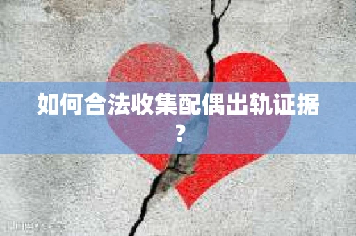 如何合法收集配偶出轨证据？