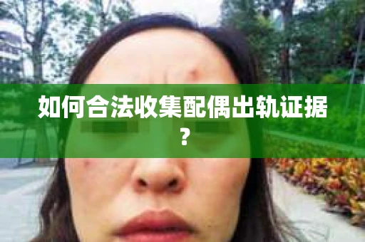 如何合法收集配偶出轨证据？