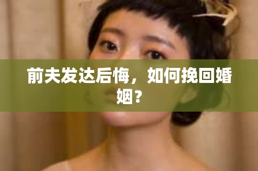 前夫发达后悔，如何挽回婚姻？