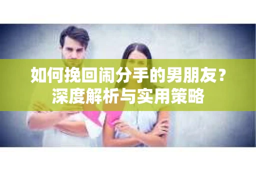 如何挽回闹分手的男朋友？深度解析与实用策略