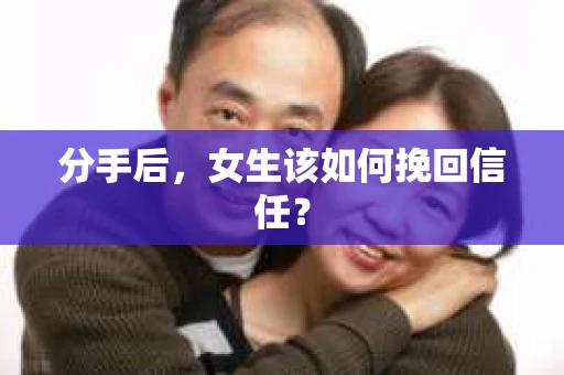 分手后，女生该如何挽回信任？