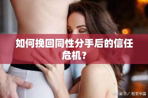 如何挽回同性分手后的信任危机？
