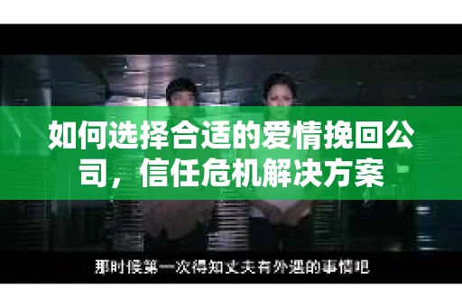 如何选择合适的爱情挽回公司，信任危机解决方案