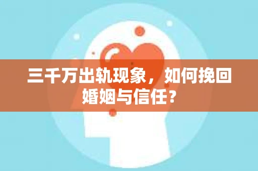 三千万出轨现象，如何挽回婚姻与信任？