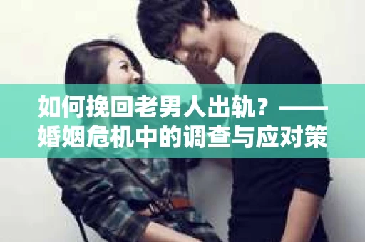 如何挽回老男人出轨？——婚姻危机中的调查与应对策略