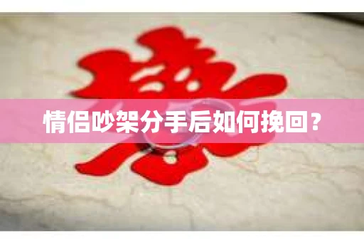 情侣吵架分手后如何挽回? 情侣吵架分手后如何挽回?
