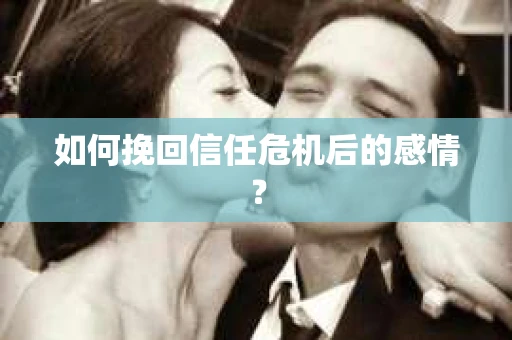 如何挽回信任危机后的感情？