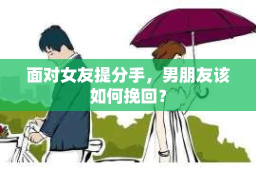 面对女友提分手，男朋友该如何挽回？