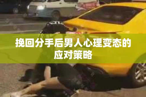 挽回分手后男人心理变态的应对策略